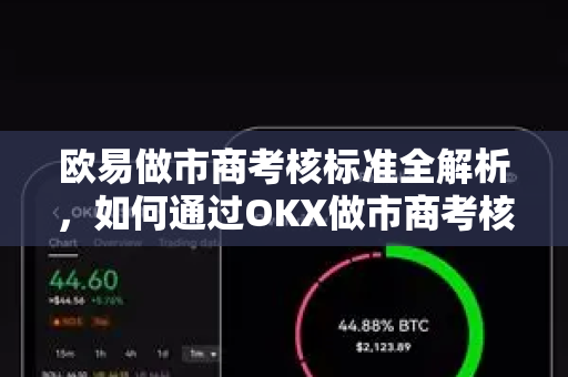欧易做市商考核标准全解析,如何通过OKX做市商考核并提升交易收益 欧易做市商考核标准全解析,如何通过OKX做市商考核并提升交易收益