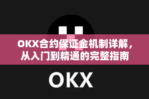 OKX合约保证金机制详解,从入门到精通的完整指南 OKX合约保证金机制详解,从入门到精通的完整指南