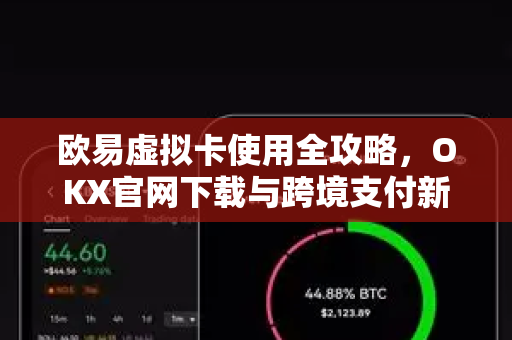 欧易虚拟卡使用全攻略,OKX官网下载与跨境支付新体验 欧易虚拟卡使用全攻略,OKX官网下载与跨境支付新体验