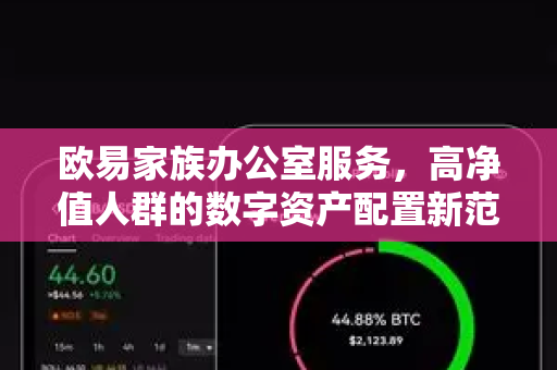 欧易家族办公室服务,高净值人群的数字资产配置新范式 欧易家族办公室服务,高净值人群的数字资产配置新范式
