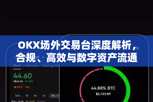 OKX场外交易台深度解析,合规、高效与数字资产流通新范式 OKX场外交易台深度解析,合规、高效与数字资产流通新范式