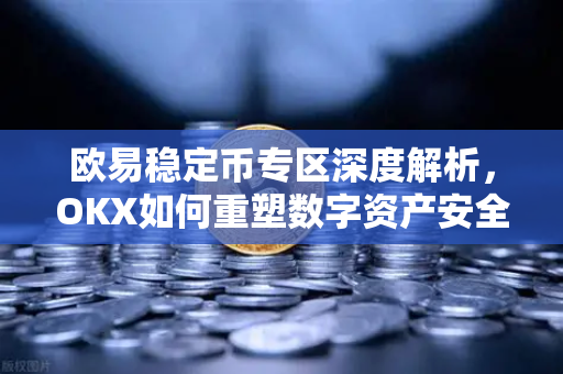 欧易稳定币专区深度解析，OKX如何重塑数字资产安全交易新范式