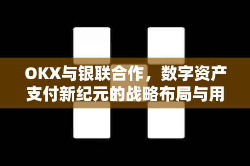 OKX与银联合作,数字资产支付新纪元的战略布局与用户指南 OKX与银联合作,数字资产支付新纪元的战略布局与用户指南