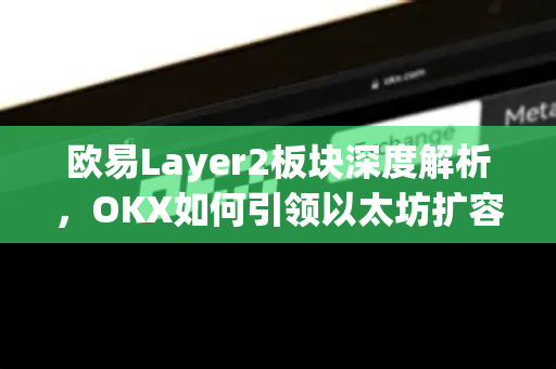 欧易Layer2板块深度解析，OKX如何引领以太坊扩容新浪潮？
