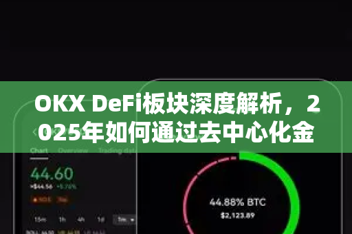 OKX DeFi板块深度解析,2025年如何通过去中心化金融实现资产增值? OKX DeFi板块深度解析,2025年如何通过去中心化金融实现资产增值?