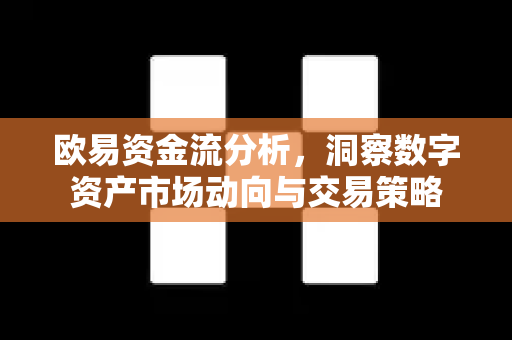 欧易资金流分析，洞察数字资产市场动向与交易策略