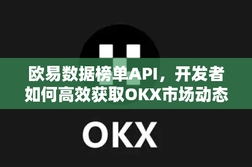 欧易数据榜单API，开发者如何高效获取OKX市场动态与交易信号