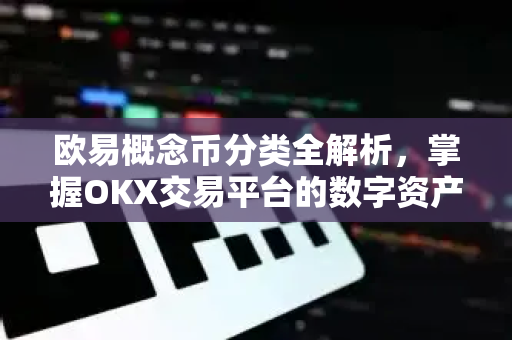 欧易概念币分类全解析,掌握OKX交易平台的数字资产投资逻辑 欧易概念币分类全解析,掌握OKX交易平台的数字资产投资逻辑