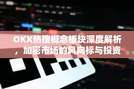OKX热搜概念板块深度解析,加密市场的风向标与投资指南 OKX热搜概念板块深度解析,加密市场的风向标与投资指南