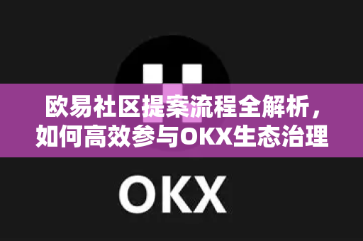 欧易社区提案流程全解析,如何高效参与OKX生态治理? 欧易社区提案流程全解析,如何高效参与OKX生态治理?