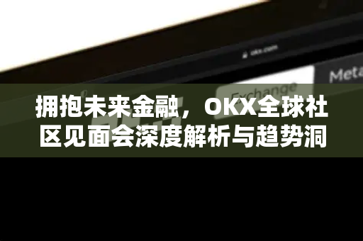 拥抱未来金融，OKX全球社区见面会深度解析与趋势洞察